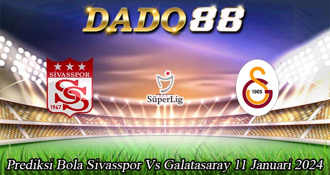 Prediksi Bola Sivasspor Vs Galatasaray 11 Januari 2024