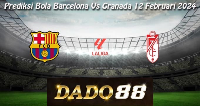 Prediksi Bola Barcelona Vs Granada 12 Februari 2024