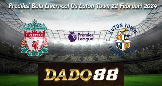 Prediksi Bola Liverpool Vs Luton Town 22 - 02 - 2024