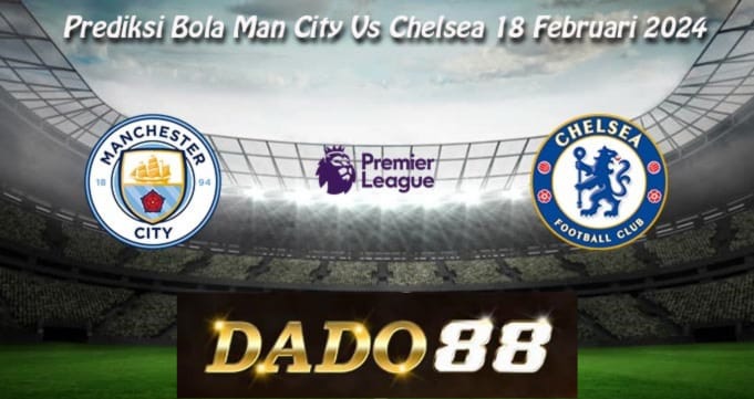 Prediksi Bola Man City Vs Chelsea 18 Februari 2024