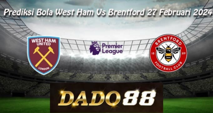 Prediksi Bola West Ham Vs Brentford 27 Februari 2024, Prediksi Skor West Ham Vs Brentford 27 Februari 2024