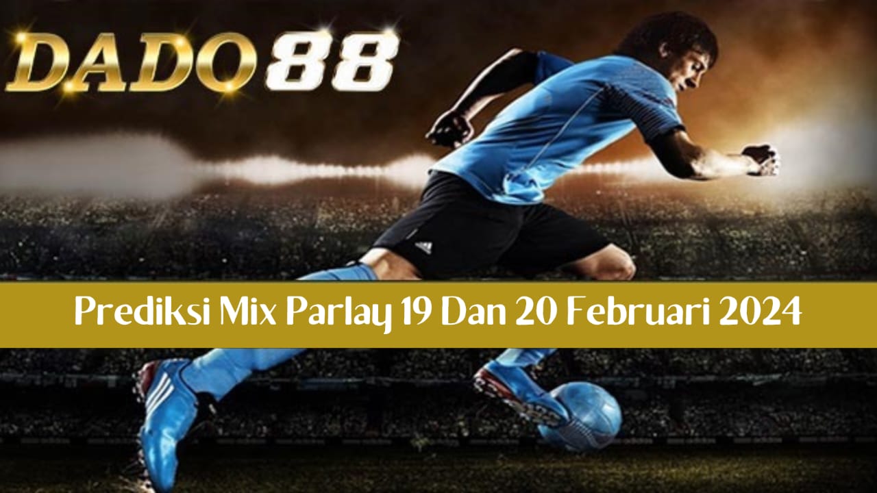 Prediksi mix parlay 19 dan 20 feb 2024, dado88