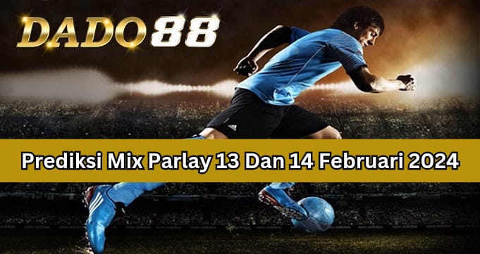 Prediksi Mix Parlay Terbaik 13 Dan 14 Februari 2024