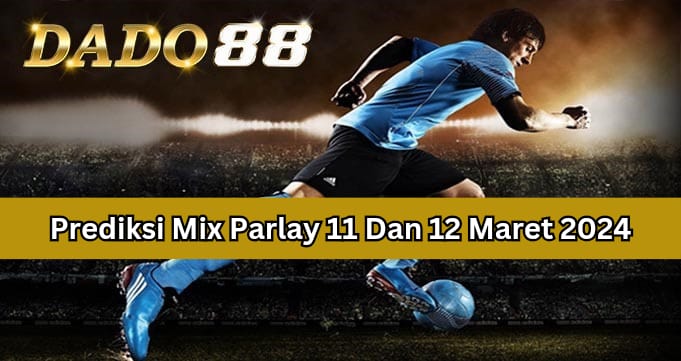 Bocoran Mix Parlay 11 Dan 12 Maret 2024