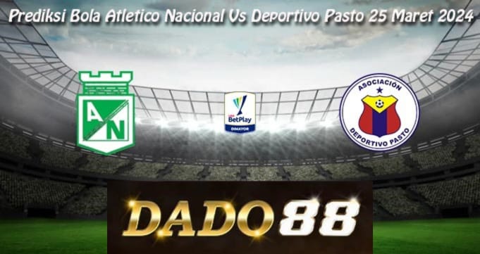 Prediksi Bola Atletico Nacional Vs Deportivo Pasto 25 Maret 2024
