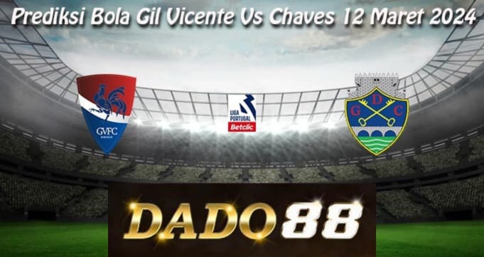 Prediksi Bola Gil Vicente Vs Chaves 12 Maret 2024