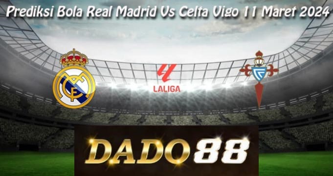 Prediksi Bola Real Madrid Vs Celta Vigo 11 Maret 2024