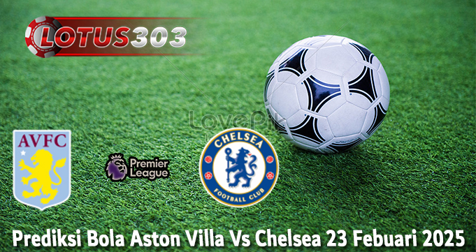 Prediksi Bola Aston Villa Vs Chelsea 23 Febuari 2025