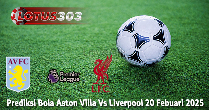 Prediksi Bola Aston Villa Vs Liverpool 20 Febuari 2025