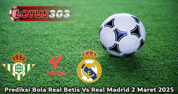 Prediksi Bola Real Betis Vs Real Madrid 2 Maret 2025