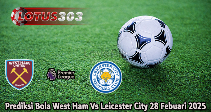 Prediksi Bola West Ham Vs Leicester City 28 Febuari 2025