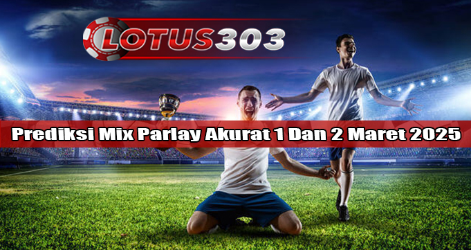 Prediksi Mix Parlay Akurat 1 Dan 2 Maret 2025