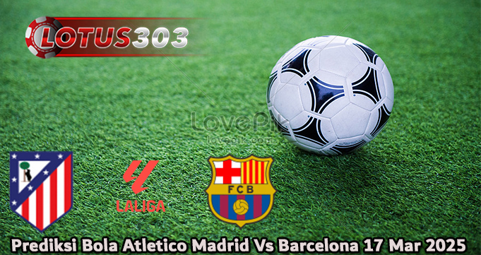 Prediksi Bola Atletico Madrid Vs Barcelona 17 Mar 2025