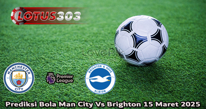 Prediksi Bola Man City Vs Brighton 15 Maret 2025